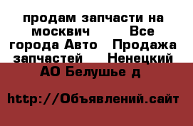 продам запчасти на москвич 2141 - Все города Авто » Продажа запчастей   . Ненецкий АО,Белушье д.